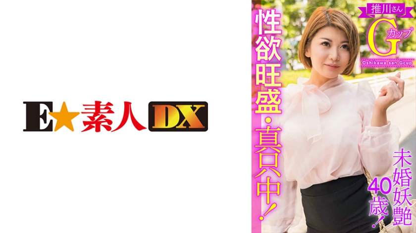 766ESDX-003 未婚妖艶40歳！性欲旺盛·真只中！推川さんGカップ