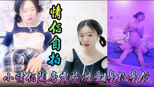 情侣自拍小情侣开房露脸性爱边拍边做