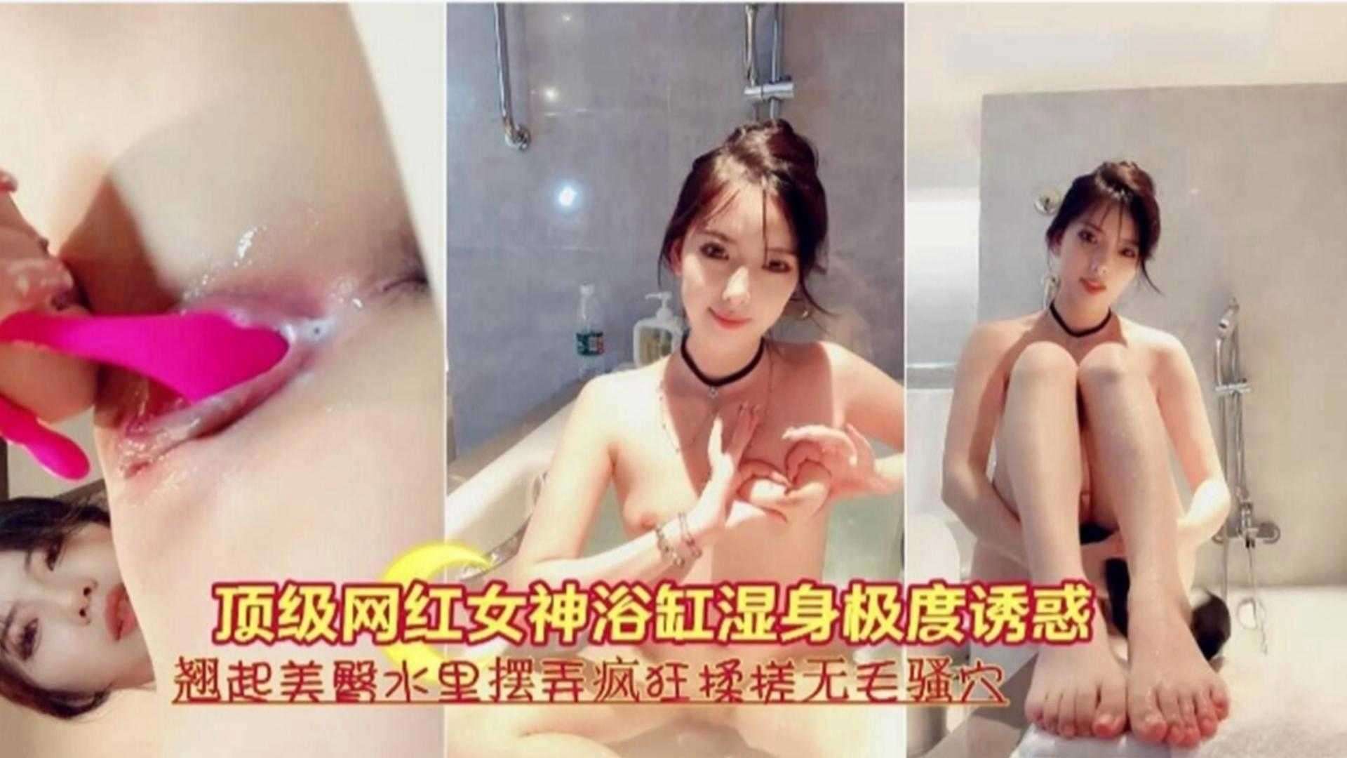 顶级网红女神浴缸湿身诱惑大尺度自慰搓弄骚穴